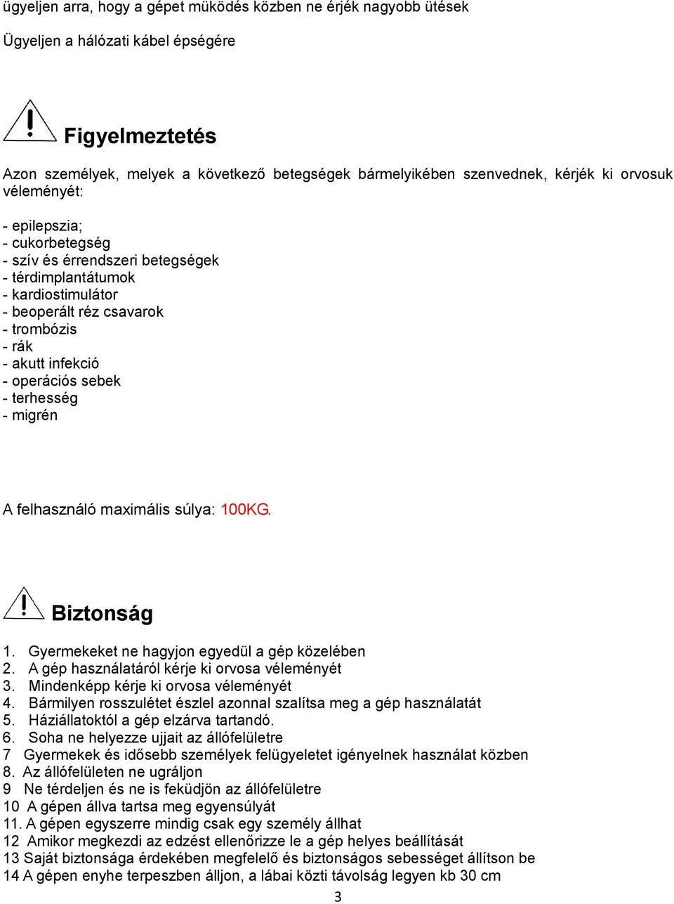 - terhesség - migrén A felhasználó maximális súlya: 100KG. Biztonság 1. Gyermekeket ne hagyjon egyedül a gép közelében 2. A gép használatáról kérje ki orvosa véleményét 3.