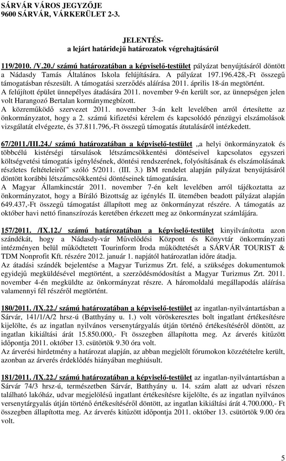 A támogatási szerződés aláírása 2011. április 18-án megtörtént. A felújított épület ünnepélyes átadására 2011. november 9-én került sor, az ünnepségen jelen volt Harangozó Bertalan kormánymegbízott.