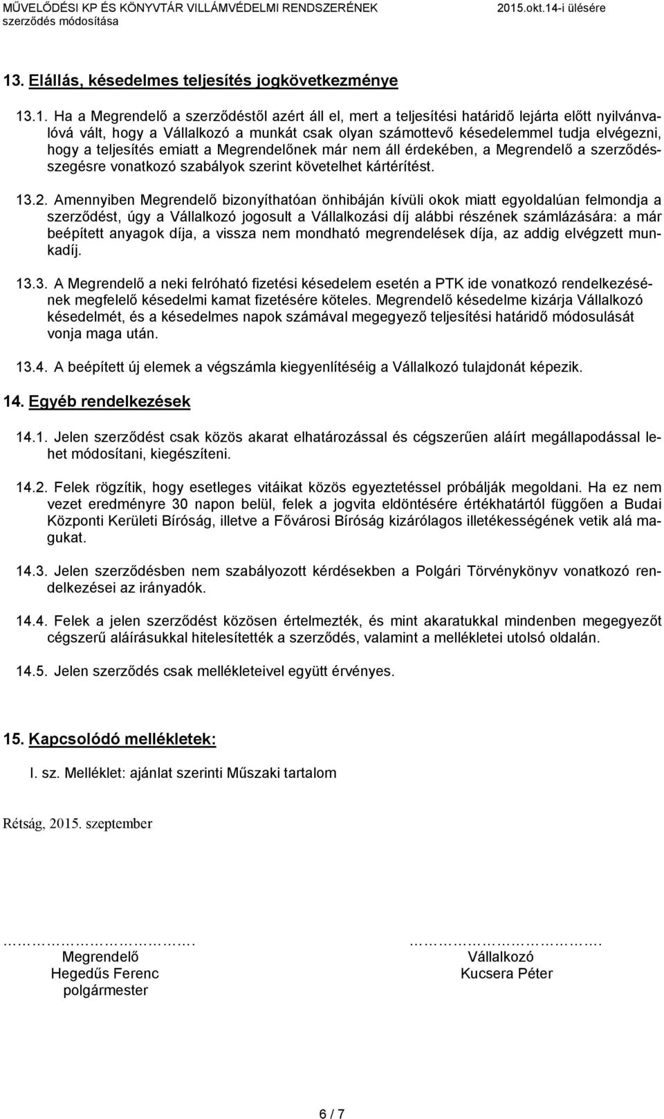 2. Amennyiben Megrendelő bizonyíthatóan önhibáján kívüli okok miatt egyoldalúan felmondja a szerződést, úgy a Vállalkozó jogosult a Vállalkozási díj alábbi részének számlázására: a már beépített