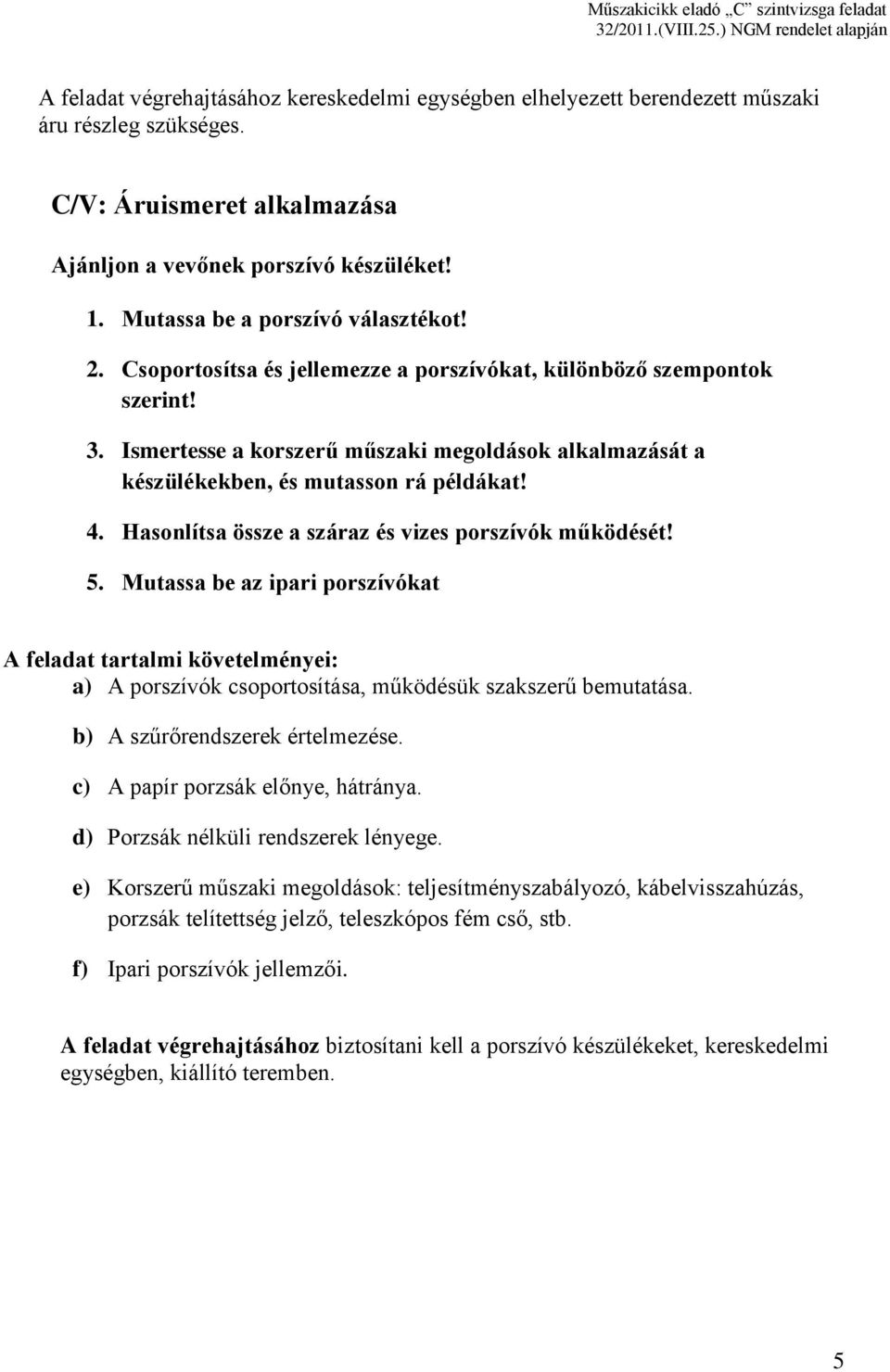 Ismertesse a korszerű műszaki megoldások alkalmazását a készülékekben, és mutasson rá példákat! 4. Hasonlítsa össze a száraz és vizes porszívók működését! 5.