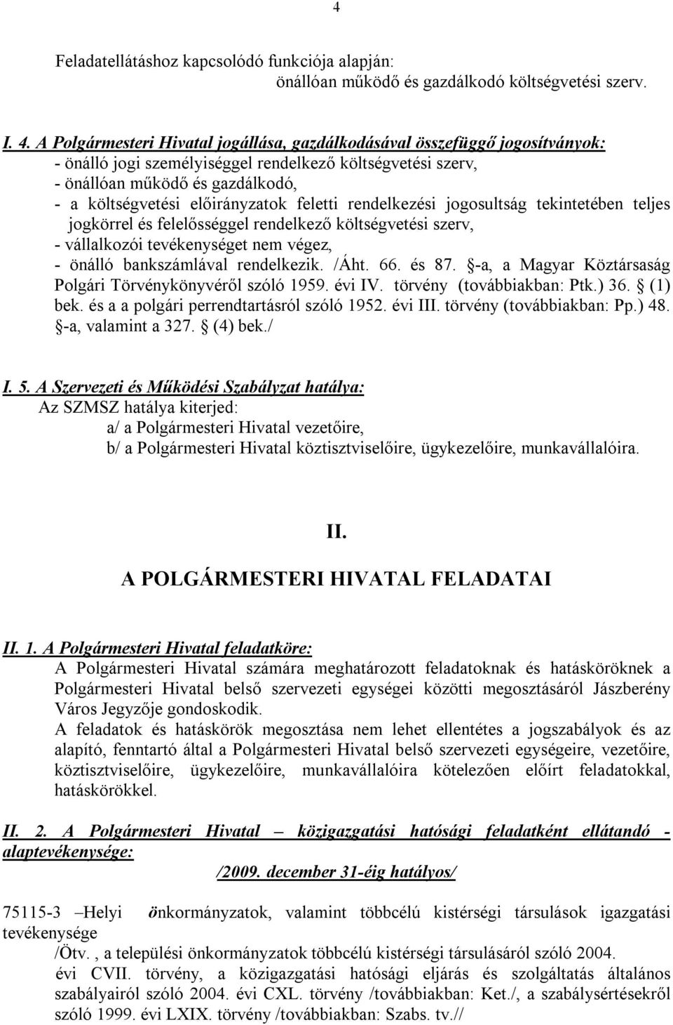 előirányzatok feletti rendelkezési jogosultság tekintetében teljes jogkörrel és felelősséggel rendelkező költségvetési szerv, - vállalkozói tevékenységet nem végez, - önálló bankszámlával rendelkezik.