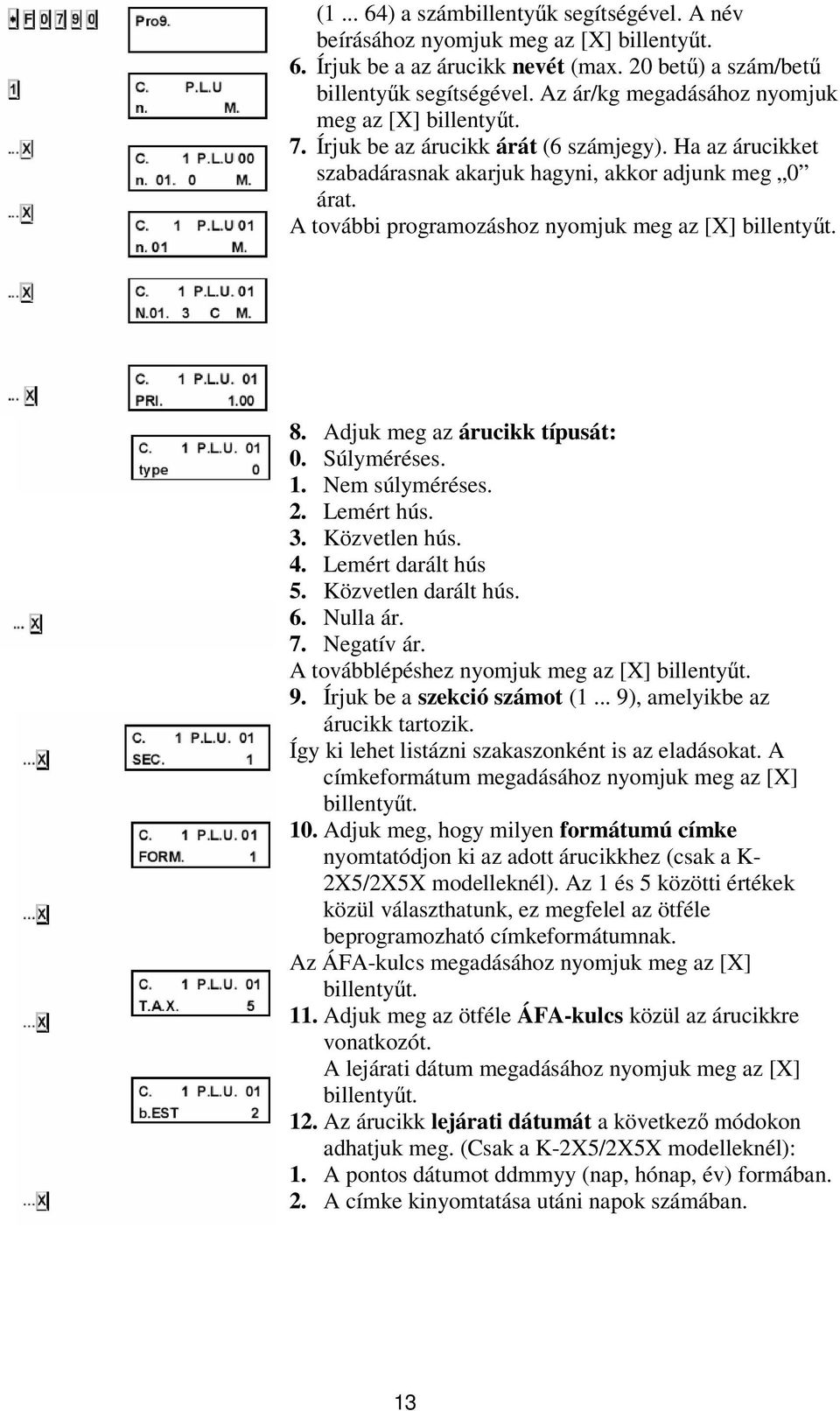 Adjuk meg az árucikk típusát: 0. Súlyméréses. 1. Nem súlyméréses. 2. Lemért hús. 3. Közvetlen hús. 4. Lemért darált hús 5. Közvetlen darált hús. 6. Nulla ár. 7. Negatív ár.