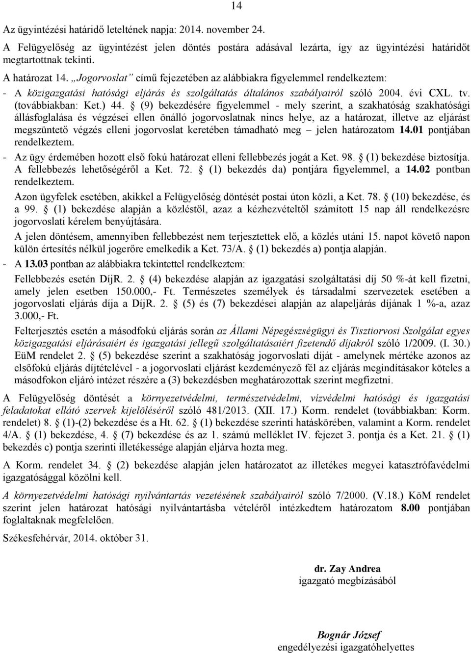 (9) bekezdésére figyelemmel - mely szerint, a szakhatóság szakhatósági állásfoglalása és végzései ellen önálló jogorvoslatnak nincs helye, az a határozat, illetve az eljárást megszüntető végzés