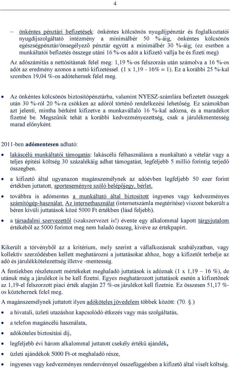 a 16 %-os adót az eredmény azonos a nettó kifizetéssel. (1 x 1,19-16% = 1). Ez a korábbi 25 %-kal szemben 19,04 %-os adótehernek felel meg.