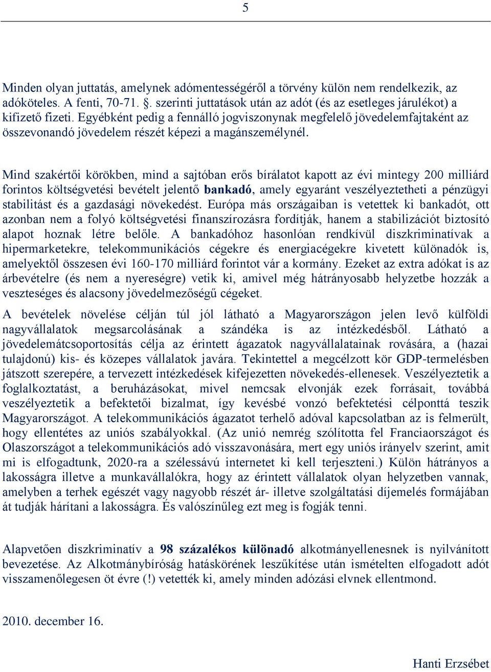 Mind szakértői körökben, mind a sajtóban erős bírálatot kapott az évi mintegy 200 milliárd forintos költségvetési bevételt jelentő bankadó, amely egyaránt veszélyeztetheti a pénzügyi stabilitást és a