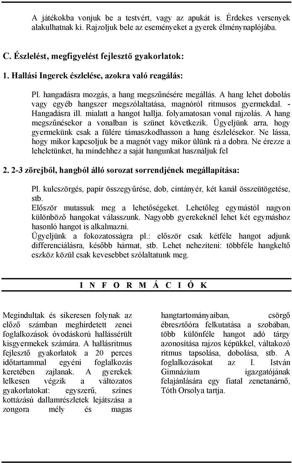 - Hangadásra ill. mialatt a hangot hallja. folyamatosan vonal rajzolás. A hang megszűnésekor a vonalban is szünet következik.