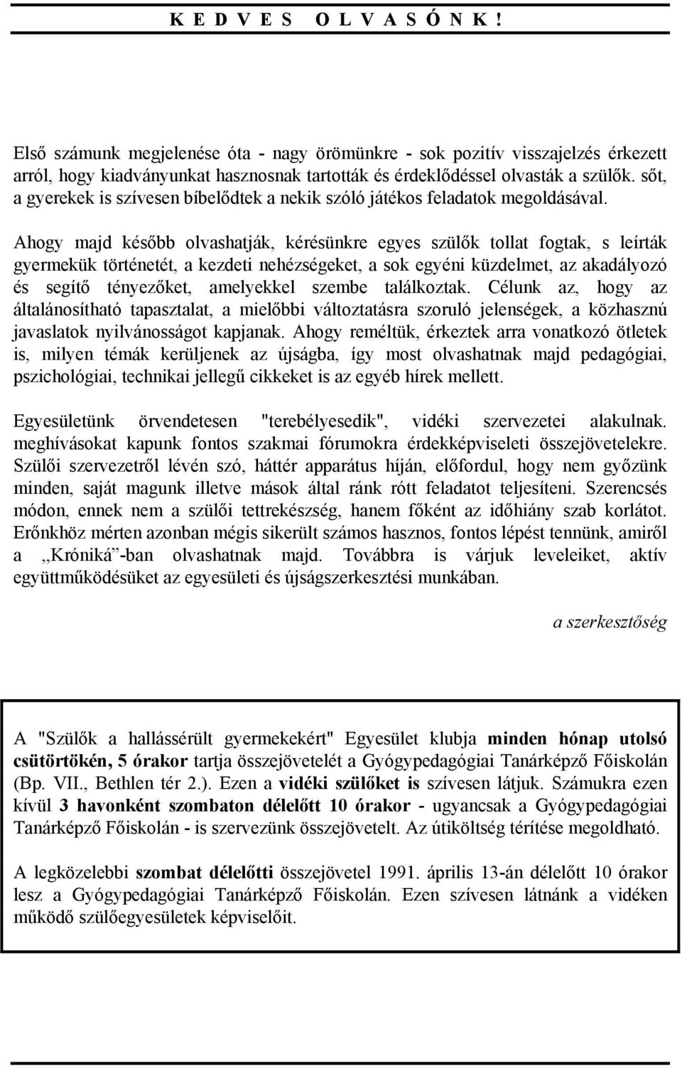 Ahogy majd később olvashatják, kérésünkre egyes szülők tollat fogtak, s leírták gyermekük történetét, a kezdeti nehézségeket, a sok egyéni küzdelmet, az akadályozó és segítő tényezőket, amelyekkel