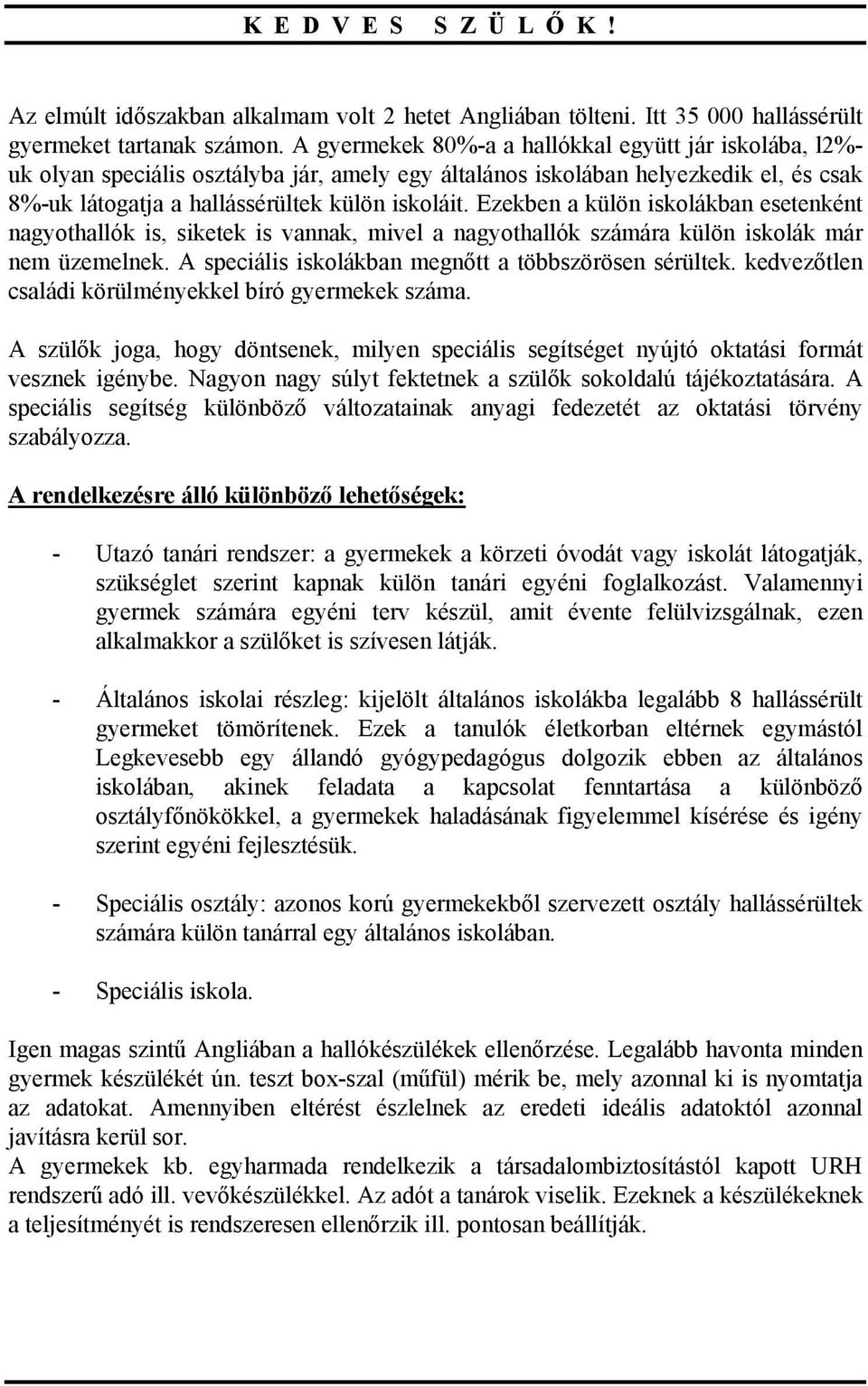 Ezekben a külön iskolákban esetenként nagyothallók is, siketek is vannak, mivel a nagyothallók számára külön iskolák már nem üzemelnek. A speciális iskolákban megnőtt a többszörösen sérültek.