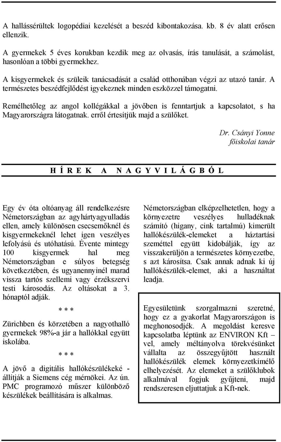 A természetes beszédfejlődést igyekeznek minden eszközzel támogatni. Remélhetőleg az angol kollégákkal a jövőben is fenntartjuk a kapcsolatot, s ha Magyarországra látogatnak.