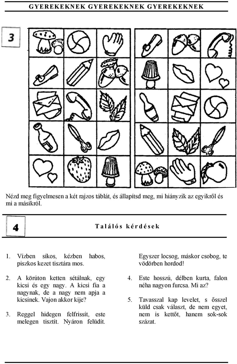 A kicsi fia a nagynak, de a nagy nem apja a kicsinek. Vajon akkor kije? 3. Reggel hidegen felfrissít, este melegen tisztít. Nyáron felüdít.