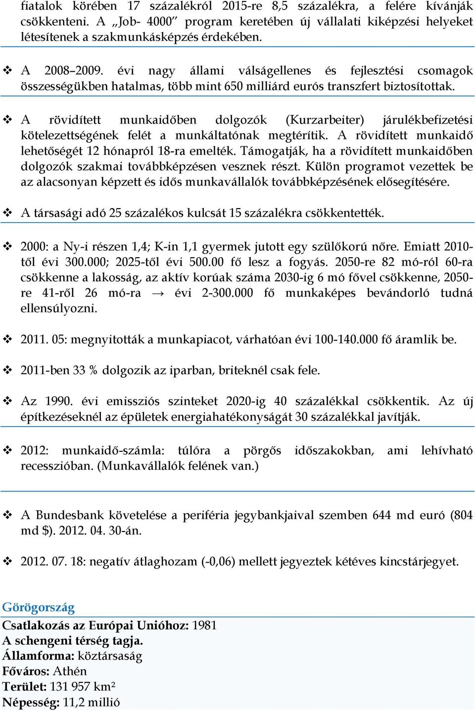 A rövidített munkaidőben dolgozók (Kurzarbeiter) járulékbefizetési kötelezettségének felét a munkáltatónak megtérítik. A rövidített munkaidő lehetőségét 12 hónapról 18-ra emelték.