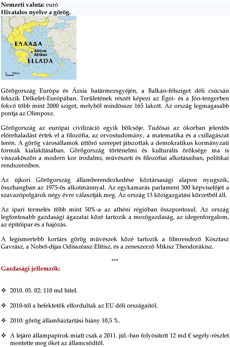 Görögország az európai civilizáció egyik bölcsője. Tudósai az ókorban jelentős előrehaladást értek el a filozófia, az orvostudomány, a matematika és a csillagászat terén.