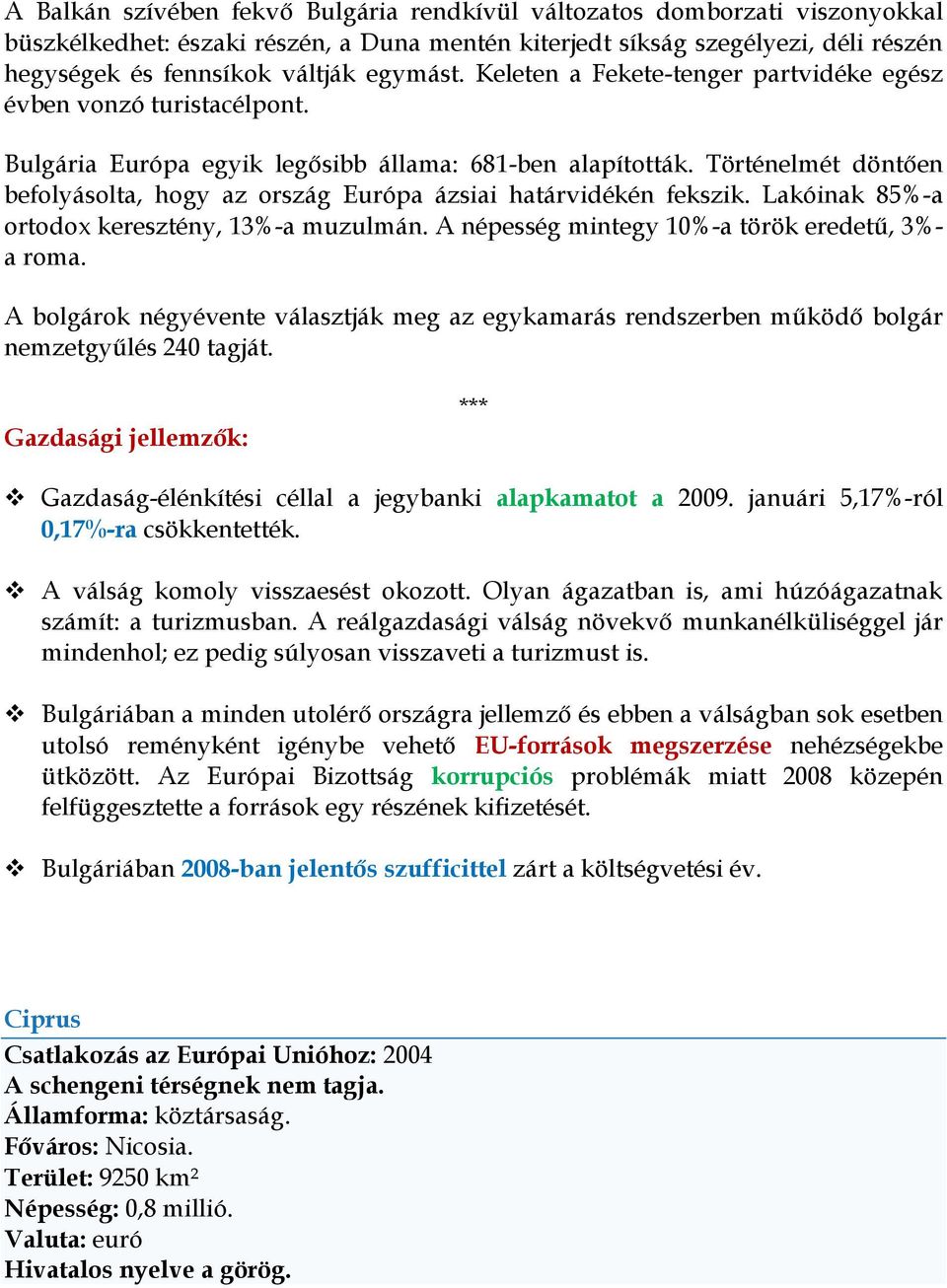 Történelmét döntően befolyásolta, hogy az ország Európa ázsiai határvidékén fekszik. Lakóinak 85%-a ortodox keresztény, 13%-a muzulmán. A népesség mintegy 10%-a török eredetű, 3%- a roma.