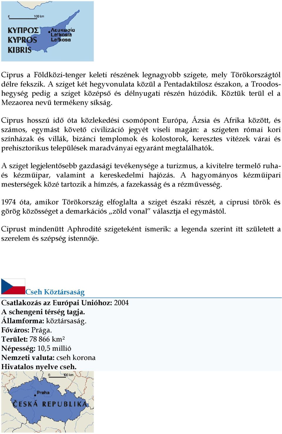 Ciprus hosszú idő óta közlekedési csomópont Európa, Ázsia és Afrika között, és számos, egymást követő civilizáció jegyét viseli magán: a szigeten római kori színházak és villák, bizánci templomok és