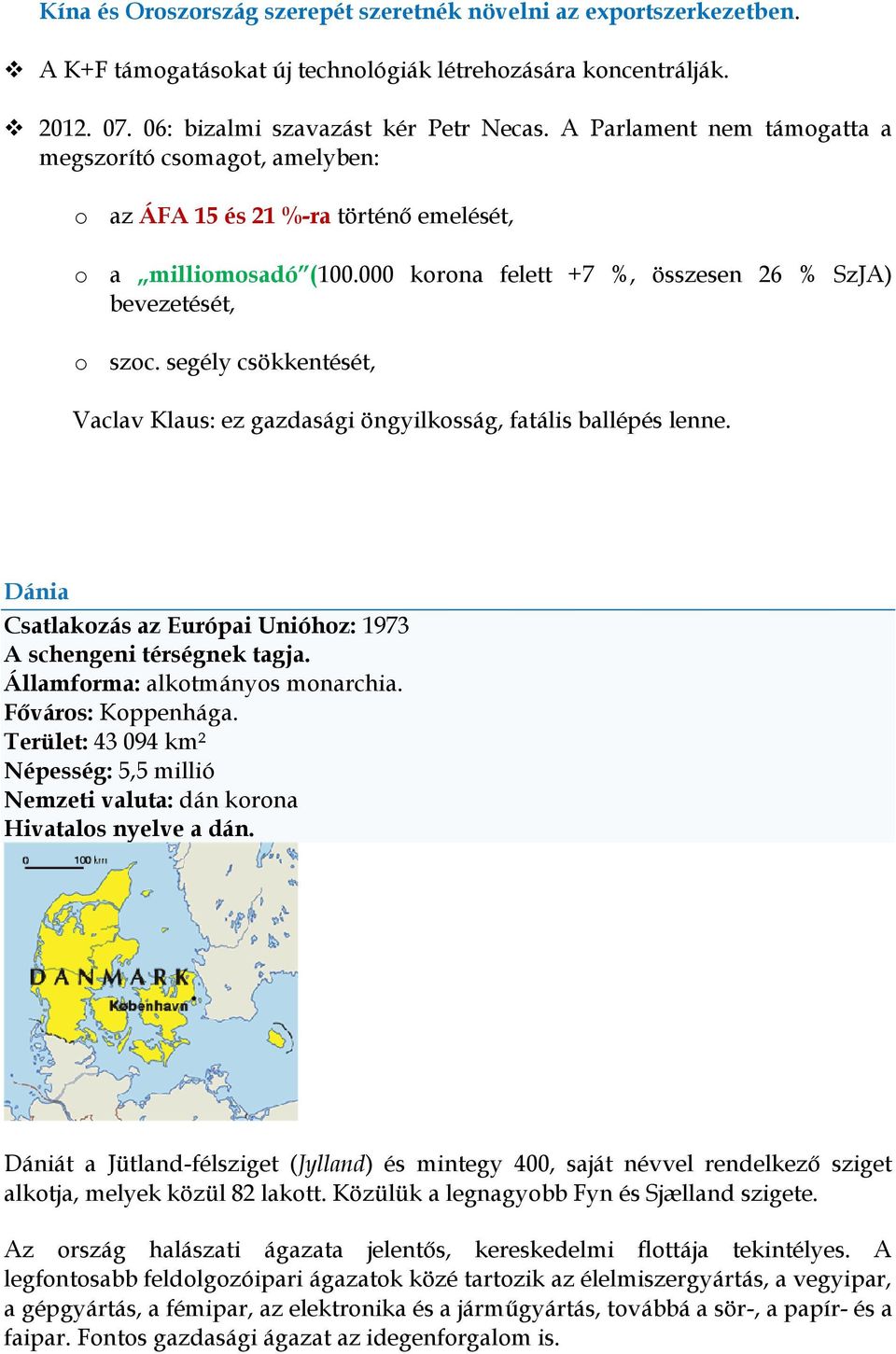 segély csökkentését, Vaclav Klaus: ez gazdasági öngyilkosság, fatális ballépés lenne. Dánia Csatlakozás az Európai Unióhoz: 1973 A schengeni térségnek tagja. Államforma: alkotmányos monarchia.