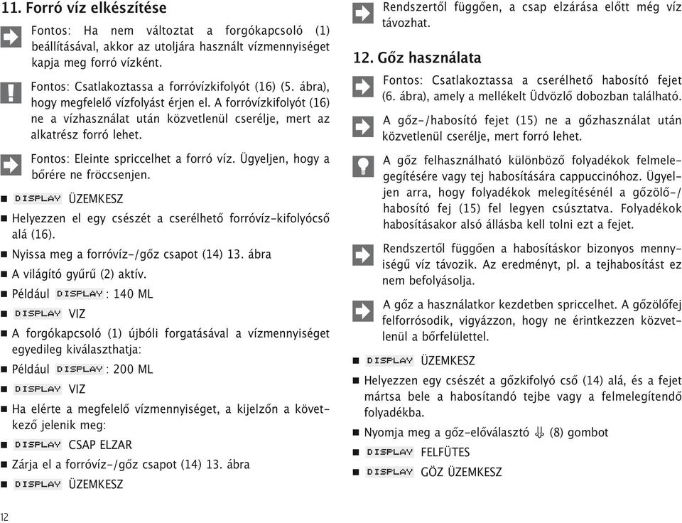 Fontos: Eleinte spriccelhet a forró víz. Ügyeljen, hogy a bőrére ne fröccsenjen. Helyezzen el egy csészét a cserélhető forróvíz-kifolyócső alá (16). Nyissa meg a forróvíz-/gőz csapot (14) 13.