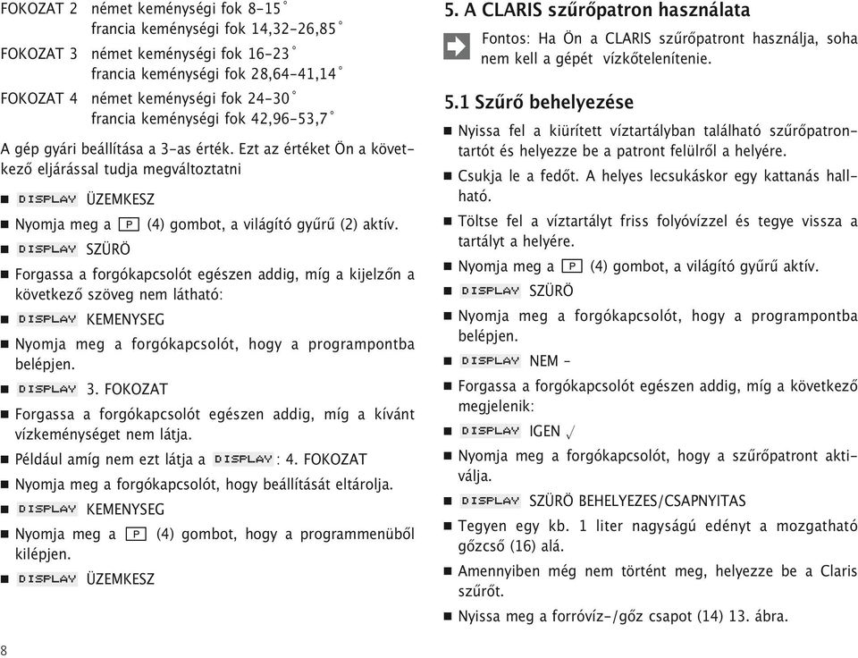 SZÜRÖ Forgassa a forgókapcsolót egészen addig, míg a kijelzőn a következő szöveg nem látható: KEMENYSEG Nyomja meg a forgókapcsolót, hogy a programpontba belépjen. 3.