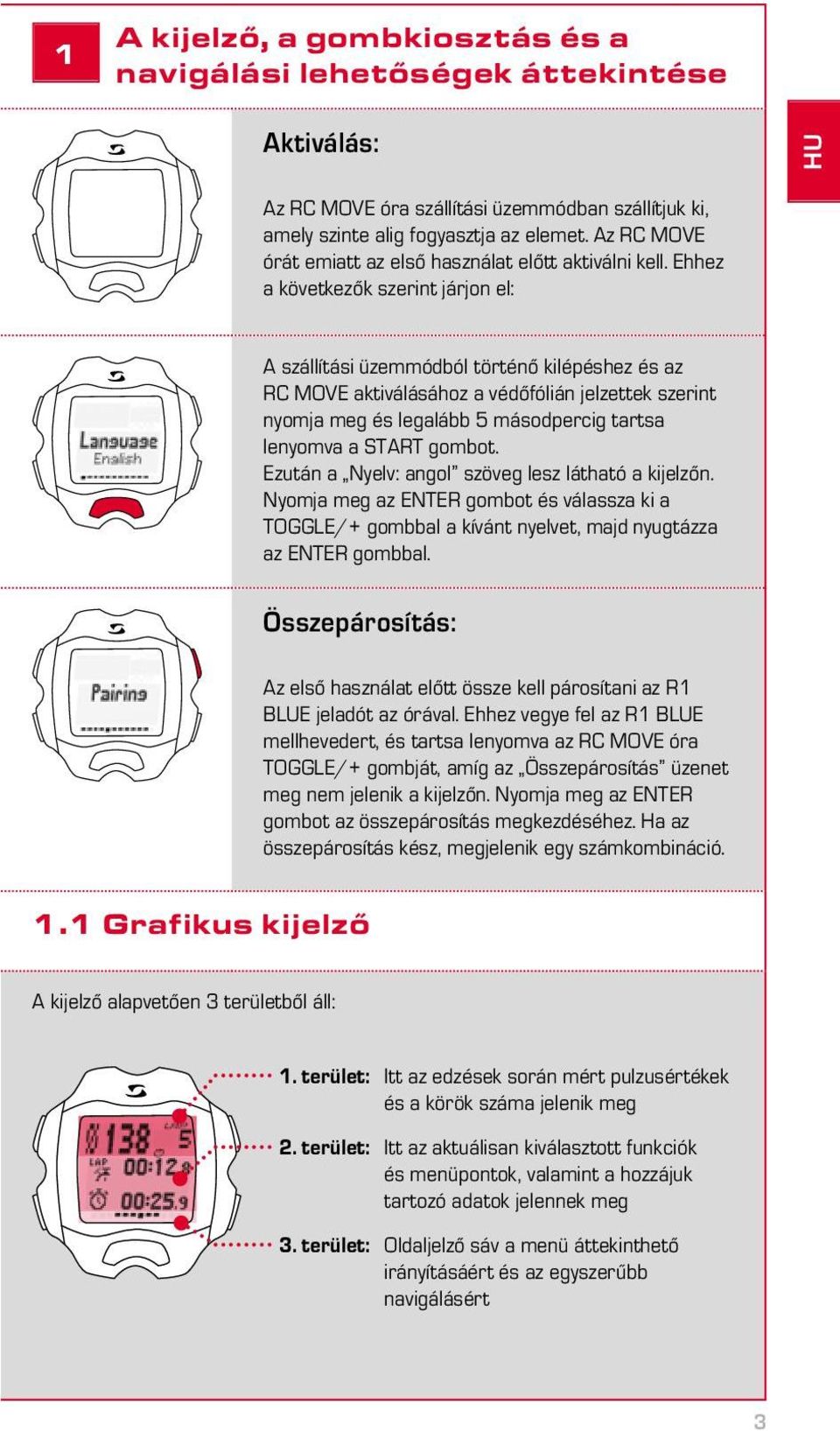 Ehhez a következők szerint járjon el: A szállítási üzemmódból történő kilépéshez és az RC MOVE aktiválásához a védőfólián jelzettek szerint nyomja meg és legalább 5 másodpercig tartsa lenyomva a