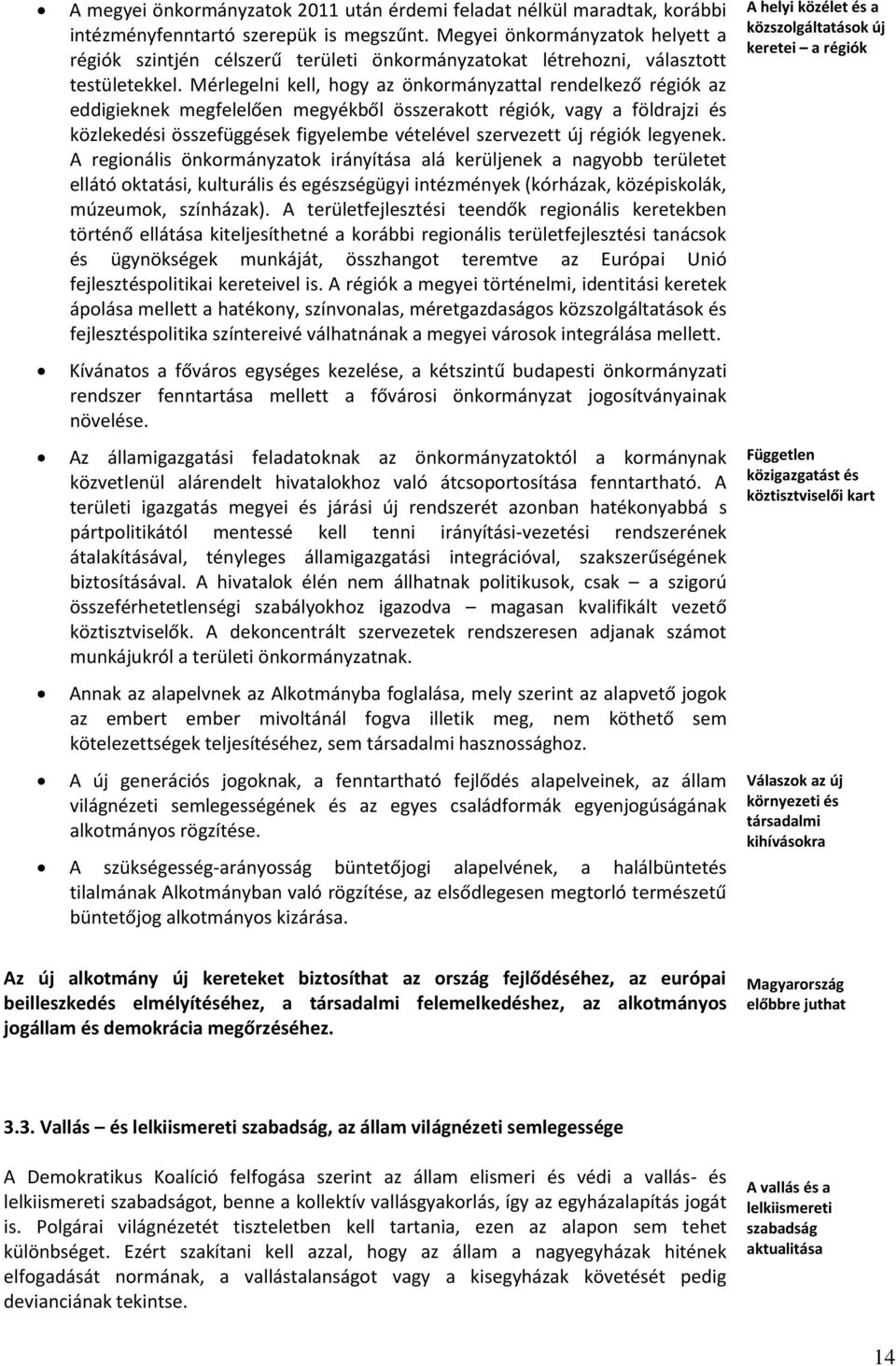 Mérlegelni kell, hogy az önkormányzattal rendelkező régiók az eddigieknek megfelelően megyékből összerakott régiók, vagy a földrajzi és közlekedési összefüggések figyelembe vételével szervezett új