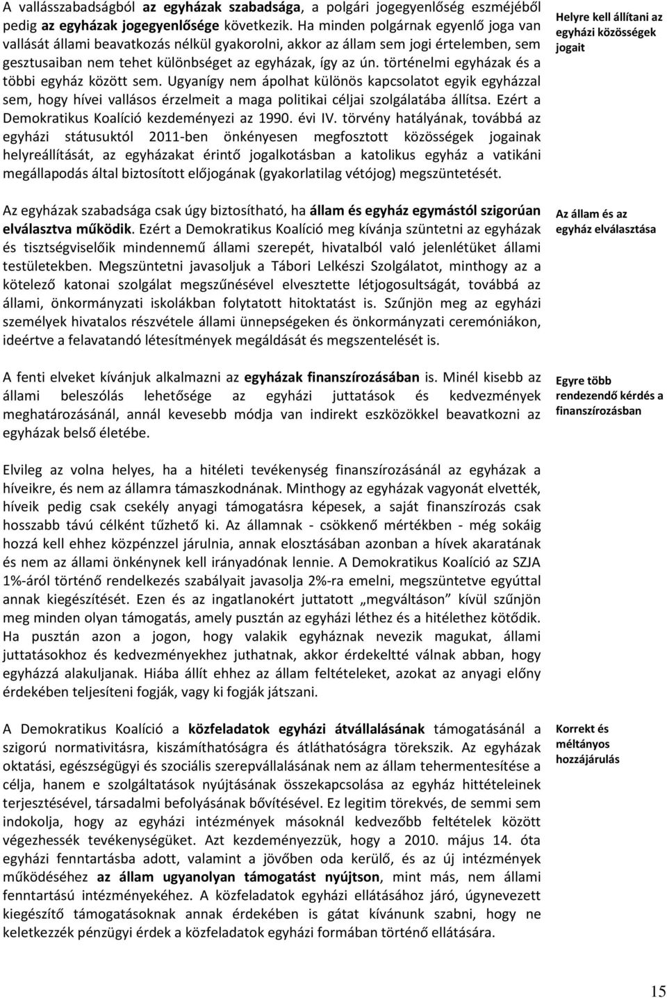 történelmi egyházak és a többi egyház között sem. Ugyanígy nem ápolhat különös kapcsolatot egyik egyházzal sem, hogy hívei vallásos érzelmeit a maga politikai céljai szolgálatába állítsa.