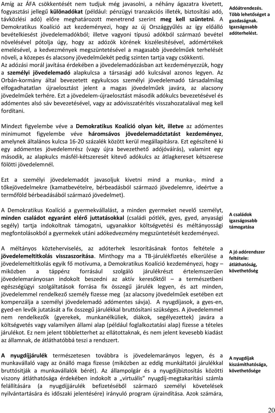 A Demokratikus Koalíció azt kezdeményezi, hogy az új Országgyűlés az így előálló bevételkiesést jövedelemadókból; illetve vagyoni típusú adókból származó bevétel növelésével pótolja úgy, hogy az