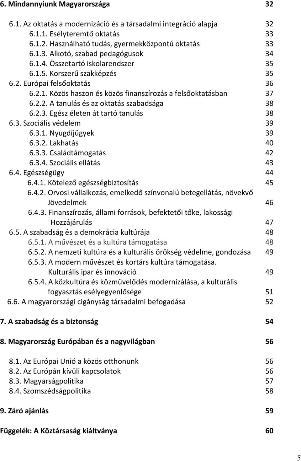 2.3. Egész életen át tartó tanulás 38 6.3. Szociális védelem 39 6.3.1. Nyugdíjügyek 39 6.3.2. Lakhatás 40 6.3.3. Családtámogatás 42 6.3.4. Szociális ellátás 43 6.4. Egészségügy 44 6.4.1. Kötelező egészségbiztosítás 45 6.