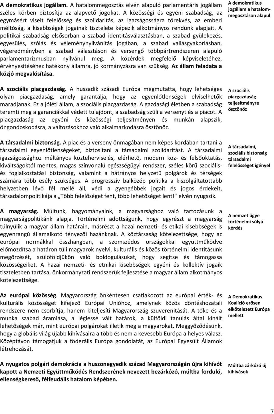 A politikai szabadság elsősorban a szabad identitásválasztásban, a szabad gyülekezés, egyesülés, szólás és véleménynyilvánítás jogában, a szabad vallásgyakorlásban, végeredményben a szabad