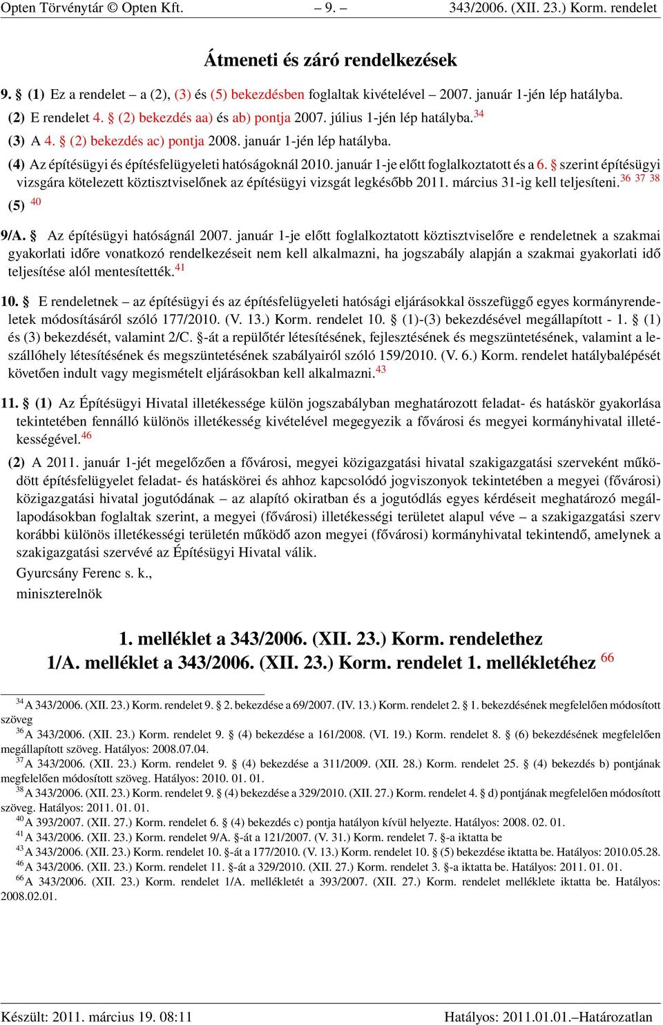 (4) Az építésügyi és építésfelügyeleti hatóságoknál 2010. január 1-je előtt foglalkoztatott és a 6. szerint építésügyi vizsgára kötelezett köztisztviselőnek az építésügyi vizsgát legkésőbb 2011.