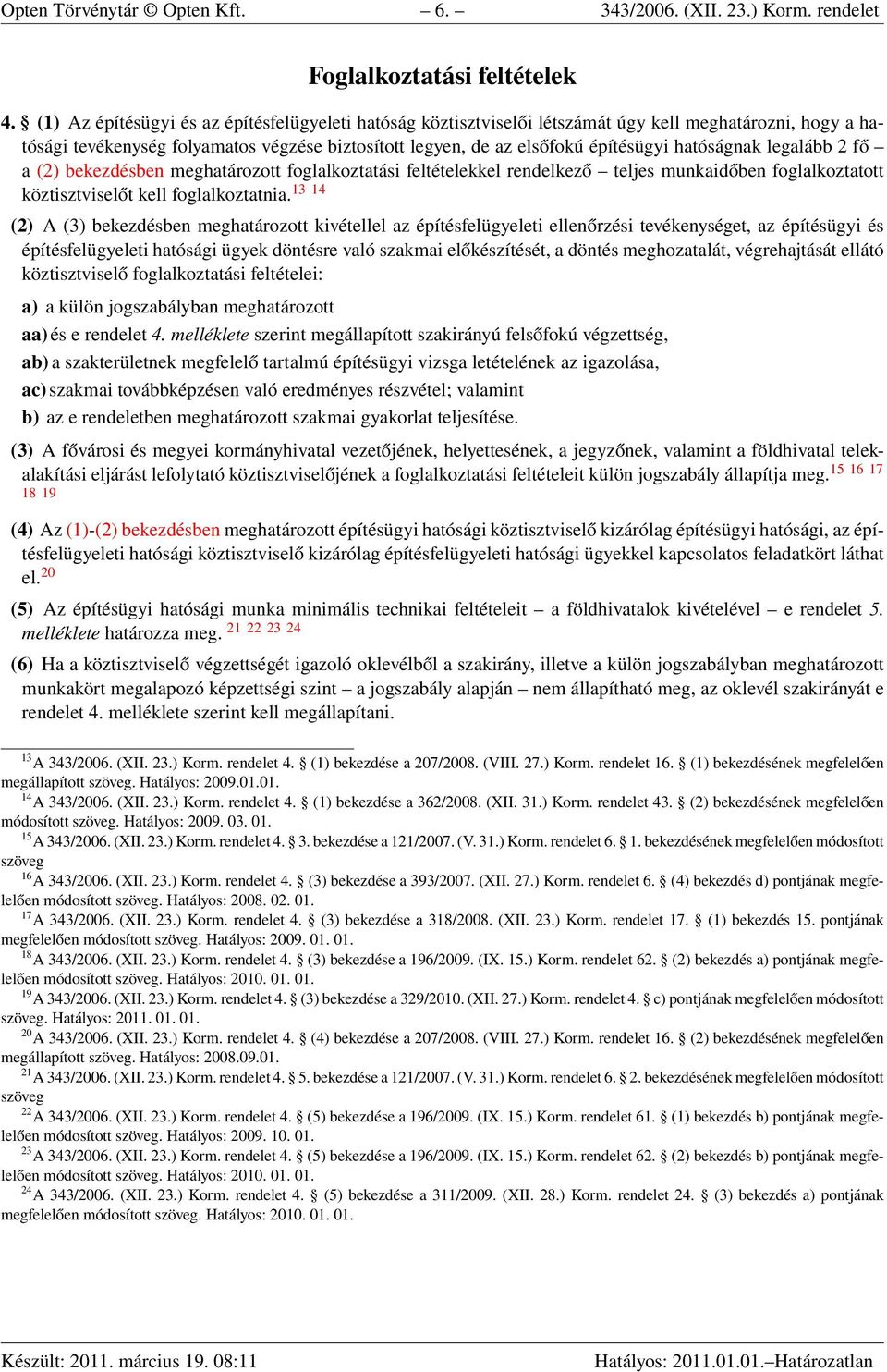 hatóságnak legalább 2 fő a (2) bekezdésben meghatározott foglalkoztatási feltételekkel rendelkező teljes munkaidőben foglalkoztatott köztisztviselőt kell foglalkoztatnia.