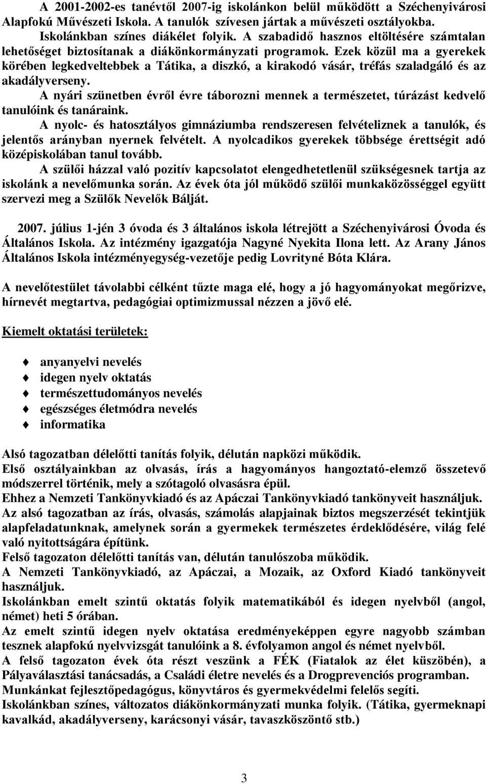 Ezek közül ma a gyerekek körében legkedveltebbek a Tátika, a diszkó, a kirakodó vásár, tréfás szaladgáló és az akadályverseny.