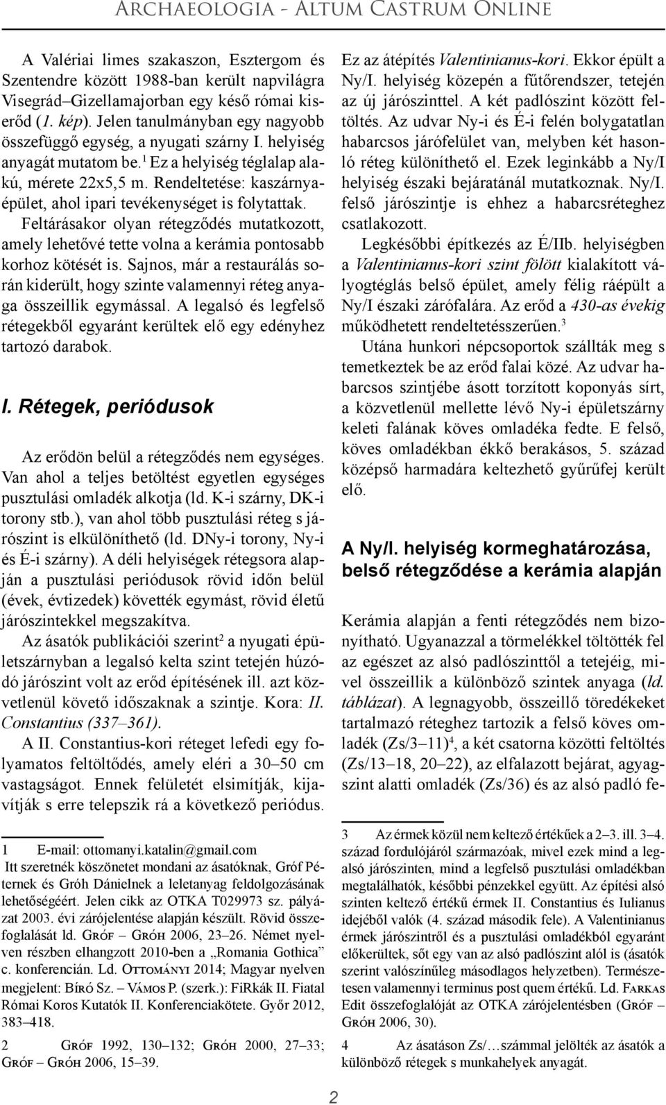 Rendeltetése: kaszárnyaépület, ahol ipari tevékenységet is folytattak. Feltárásakor olyan rétegződés mutatkozott, amely lehetővé tette volna a kerámia pontosabb korhoz kötését is.