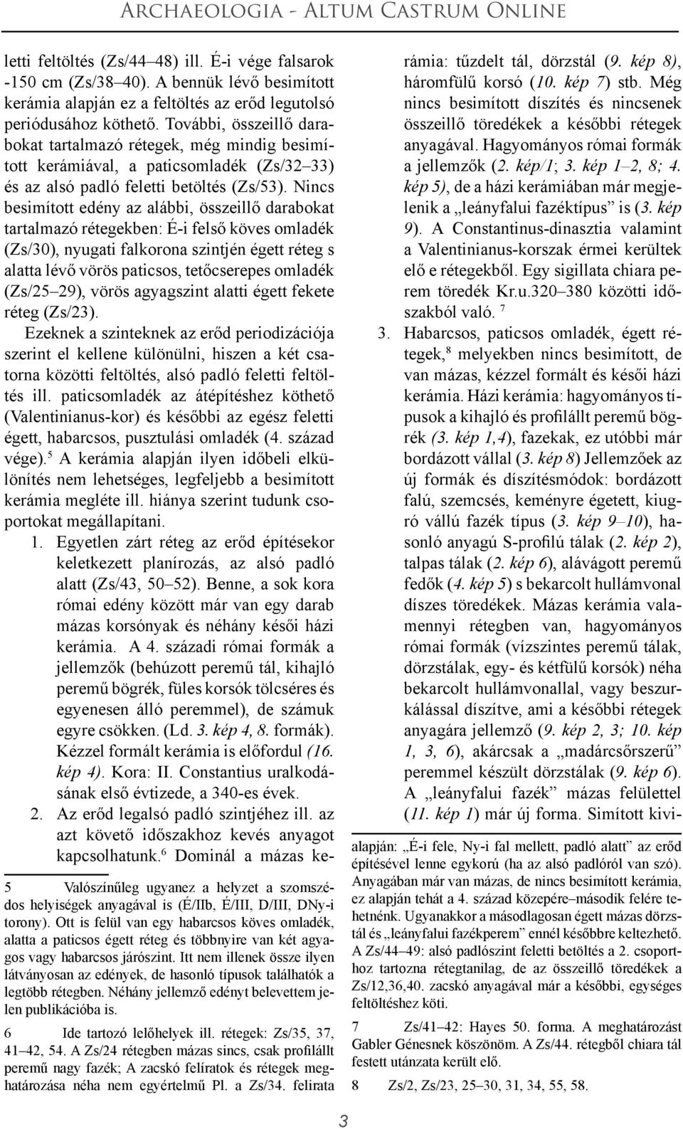 Nincs besimított edény az alábbi, összeillő darabokat tartalmazó rétegekben: É-i felső köves omladék (Zs/30), nyugati falkorona szintjén égett réteg s alatta lévő vörös paticsos, tetőcserepes omladék