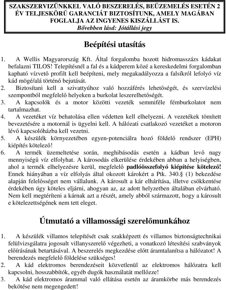 Telepítésnél a fal és a kádperem közé a kereskedelmi forgalomban kapható vízvető profilt kell beépíteni, mely megakadályozza a falsíkról lefolyó víz kád mögé/alá történő bejutását. 2.