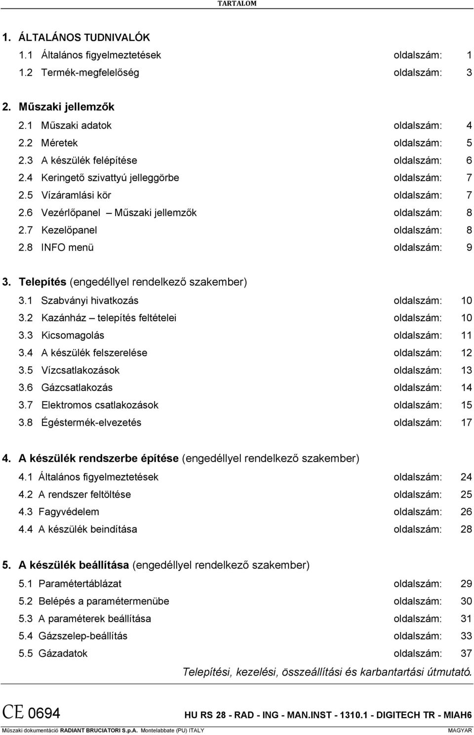 8 INFO menü oldalszám: 9 3. Telepítés (engedéllyel rendelkező szakember) 3.1 Szabványi hivatkozás oldalszám: 10 3.2 Kazánház telepítés feltételei oldalszám: 10 3.3 Kicsomagolás oldalszám: 11 3.