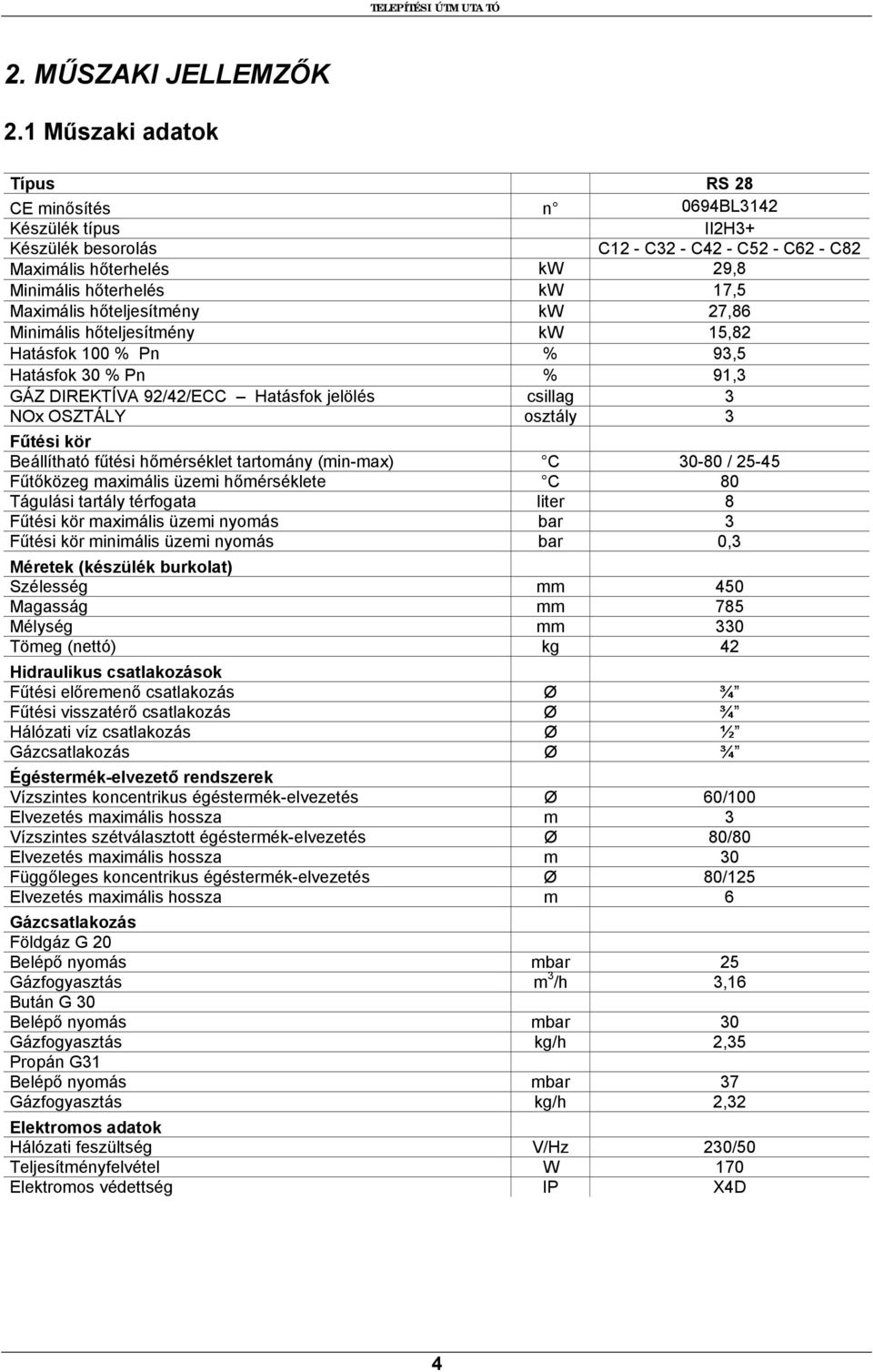 hőteljesítmény kw 27,86 Minimális hőteljesítmény kw 15,82 Hatásfok 100 % Pn % 93,5 Hatásfok 30 % Pn % 91,3 GÁZ DIREKTÍVA 92/42/ECC Hatásfok jelölés csillag 3 NOx OSZTÁLY osztály 3 Fűtési kör