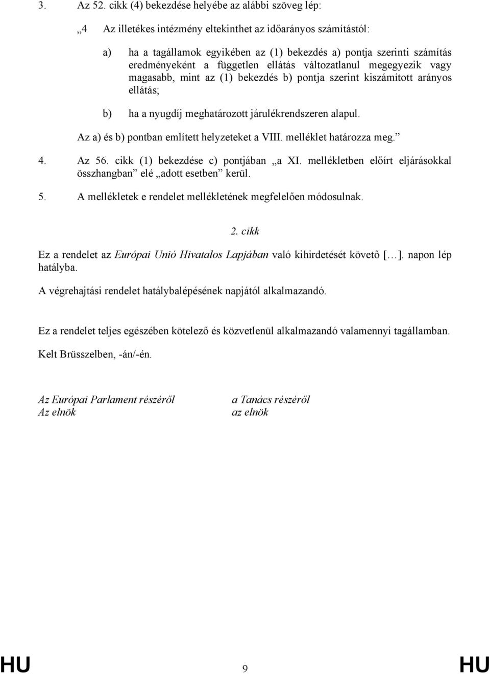 a független ellátás változatlanul megegyezik vagy magasabb, mint az (1) bekezdés b) pontja szerint kiszámított arányos ellátás; b) ha a nyugdíj meghatározott járulékrendszeren alapul.