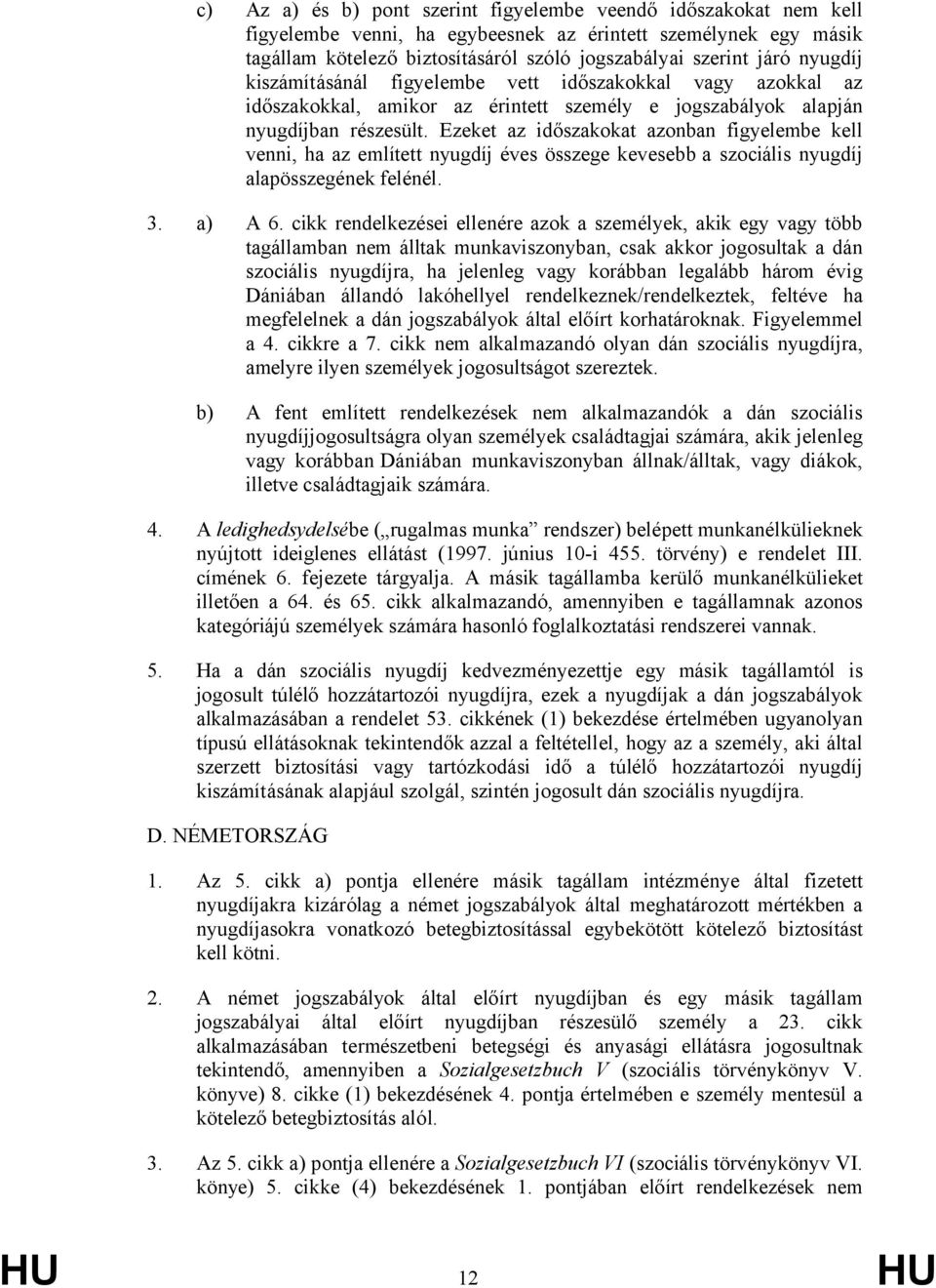 Ezeket az időszakokat azonban figyelembe kell venni, ha az említett nyugdíj éves összege kevesebb a szociális nyugdíj alapösszegének felénél. 3. a) A 6.