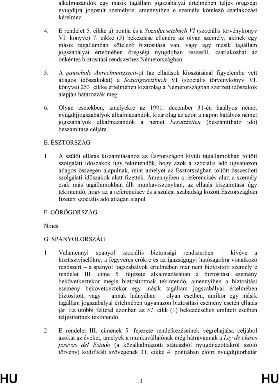 cikke (3) bekezdése ellenére az olyan személy, akinek egy másik tagállamban kötelező biztosítása van, vagy egy másik tagállam jogszabályai értelmében öregségi nyugdíjban részesül, csatlakozhat az