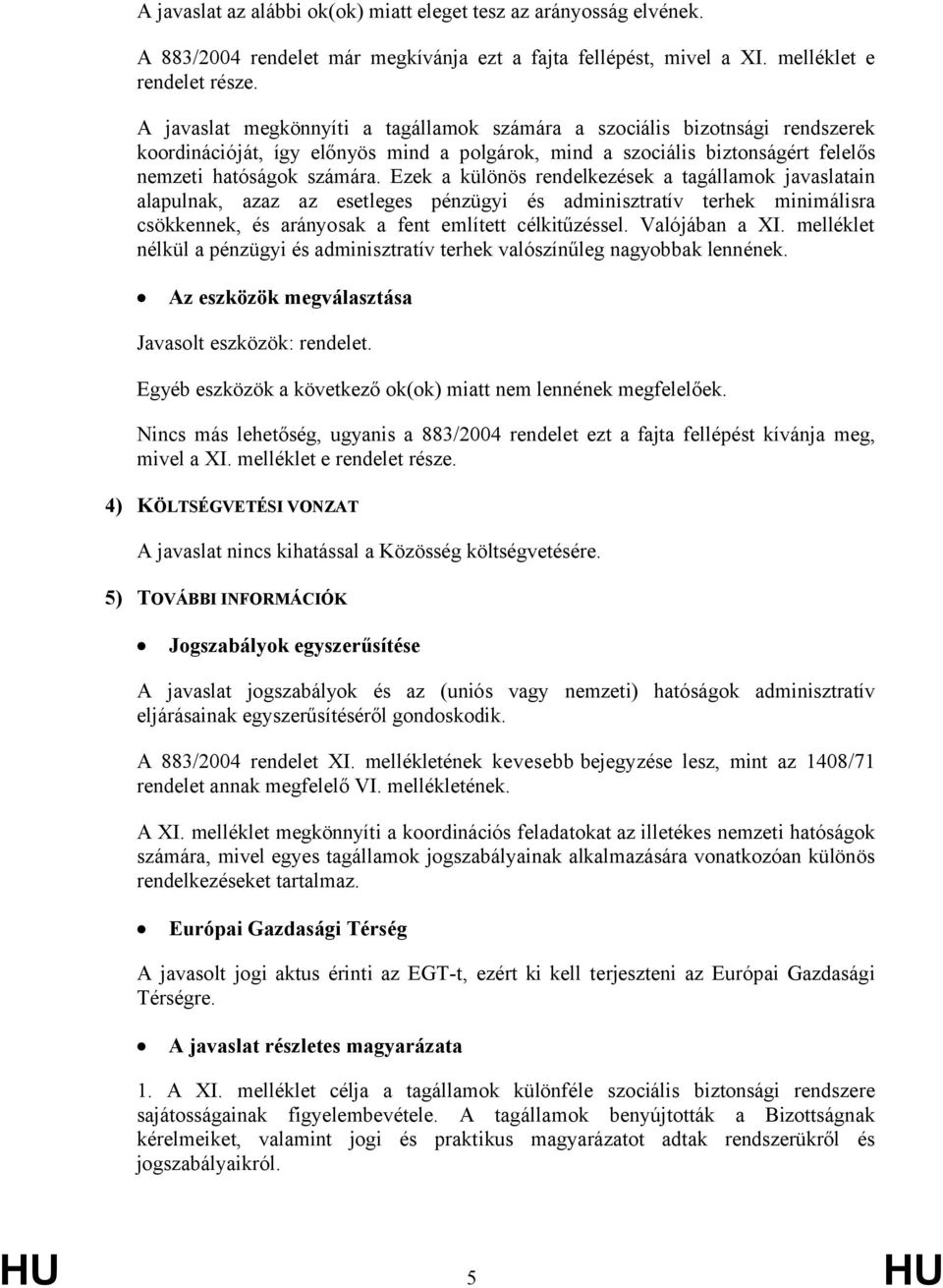 Ezek a különös rendelkezések a tagállamok javaslatain alapulnak, azaz az esetleges pénzügyi és adminisztratív terhek minimálisra csökkennek, és arányosak a fent említett célkitűzéssel. Valójában a XI.