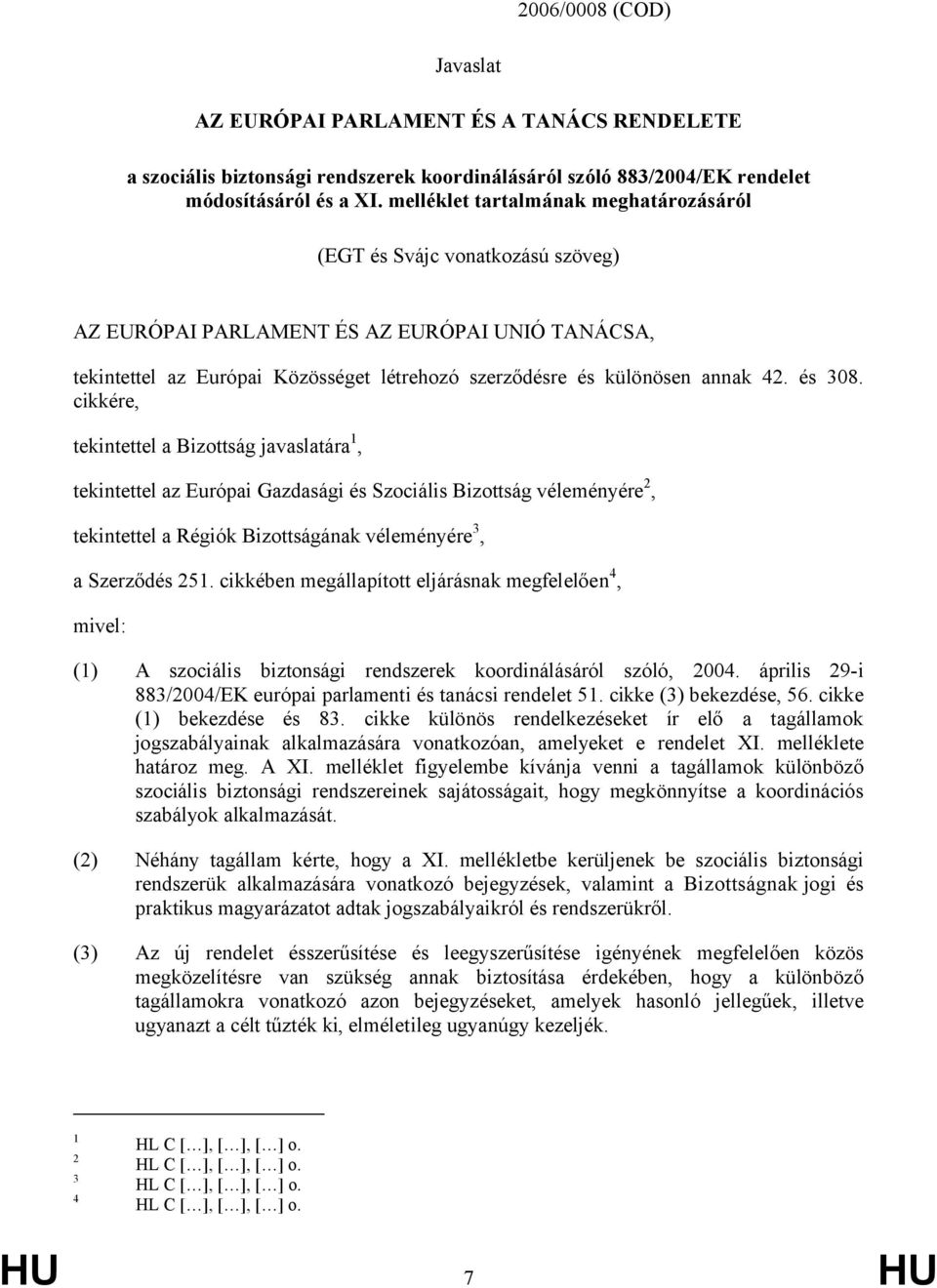 és 308. cikkére, tekintettel a Bizottság javaslatára 1, tekintettel az Európai Gazdasági és Szociális Bizottság véleményére 2, tekintettel a Régiók Bizottságának véleményére 3, a Szerződés 251.