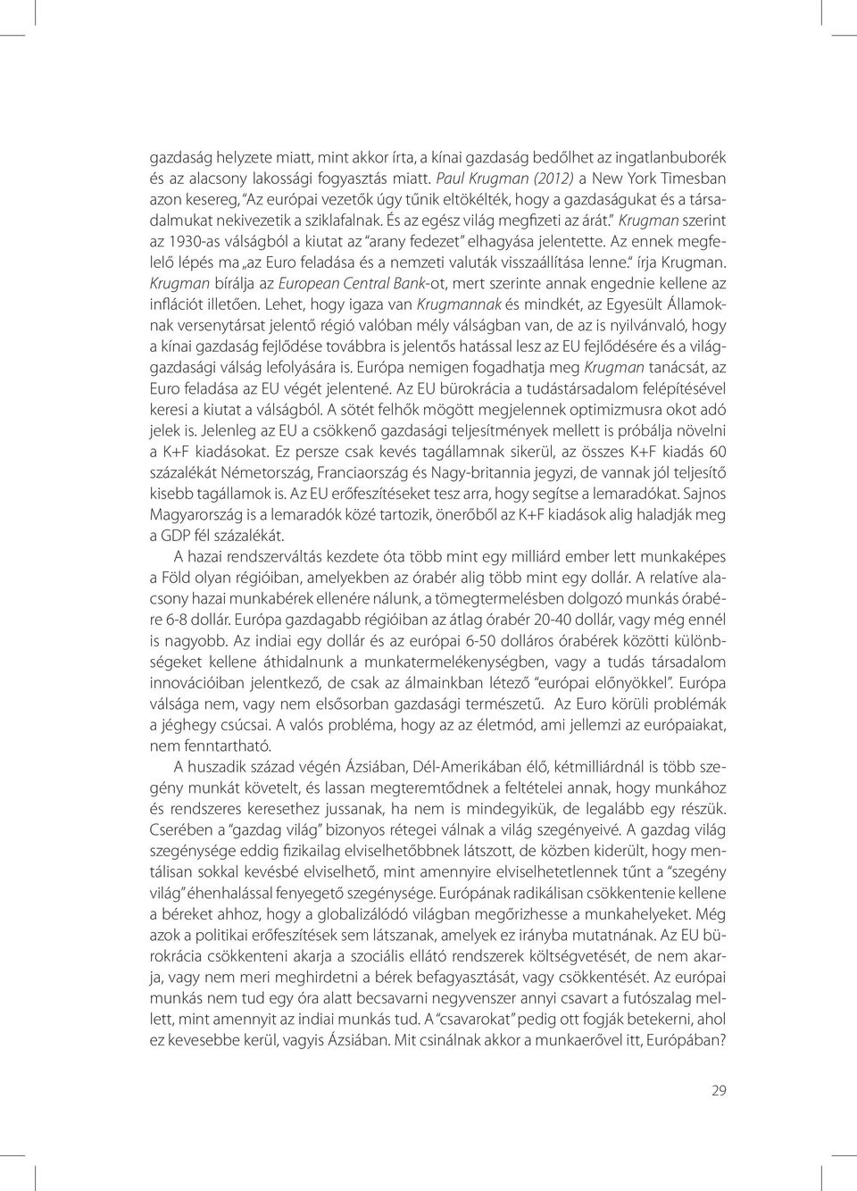 Krugman szerint az 1930-as válságból a kiutat az arany fedezet elhagyása jelentette. Az ennek megfelelő lépés ma az Euro feladása és a nemzeti valuták visszaállítása lenne. írja Krugman.