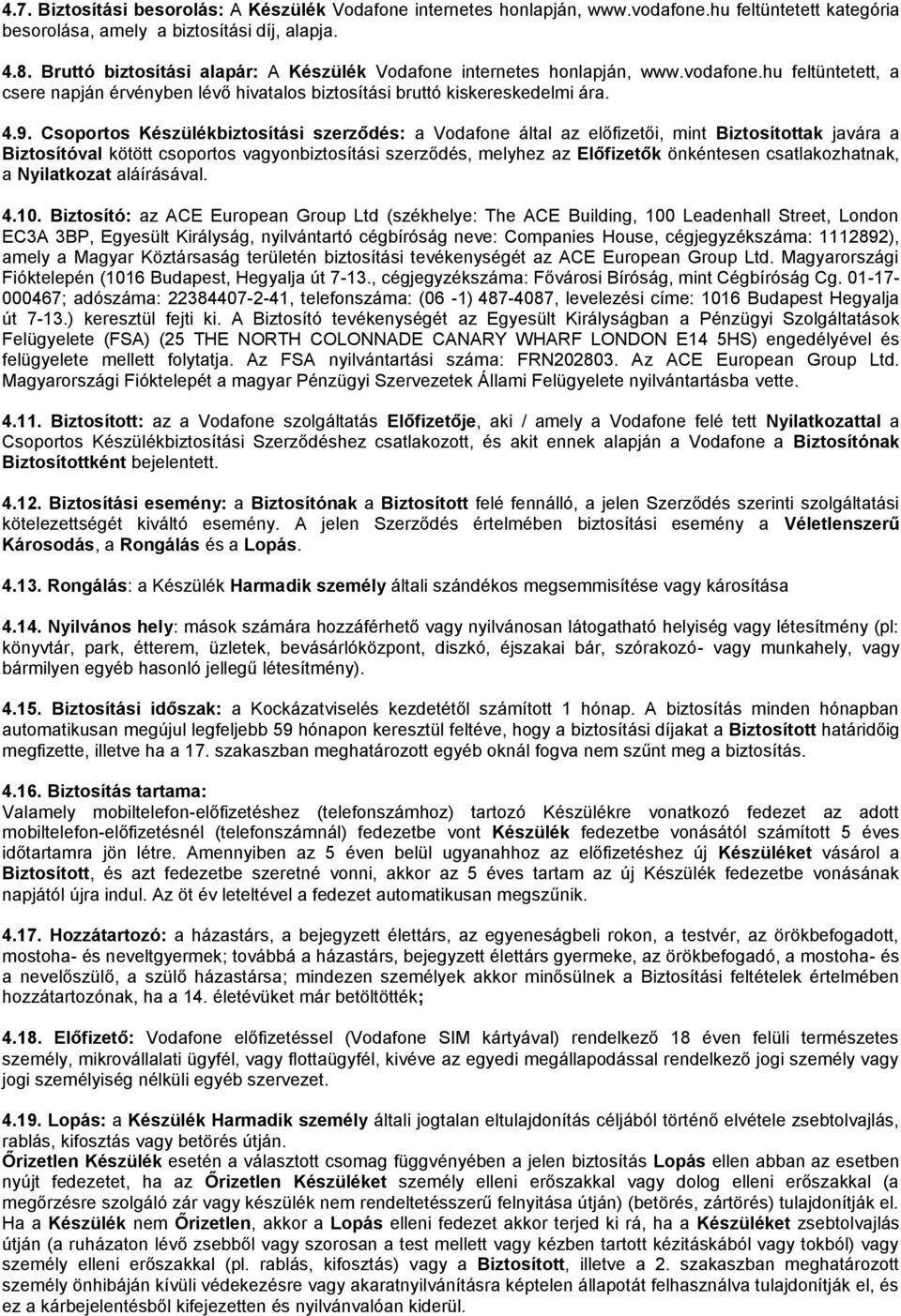 Csoportos Készülékbiztosítási szerződés: a Vodafone által az előfizetői, mint Biztosítottak javára a Biztosítóval kötött csoportos vagyonbiztosítási szerződés, melyhez az Előfizetők önkéntesen