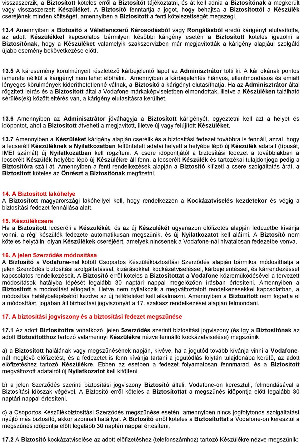 4 Amennyiben a Biztosító a Véletlenszerű Károsodásból vagy Rongálásból eredő kárigényt elutasította, az adott Készülékkel kapcsolatos bármilyen későbbi kárigény esetén a Biztosított köteles igazolni