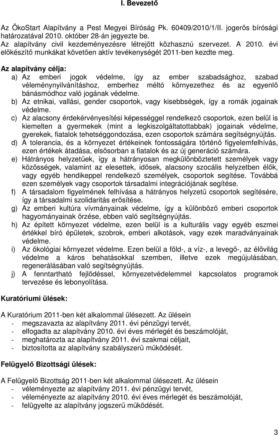 Az alapítvány célja: a) Az emberi jogok védelme, így az ember szabadsághoz, szabad véleménynyilvánításhoz, emberhez méltó környezethez és az egyenlő bánásmódhoz való jogának védelme.