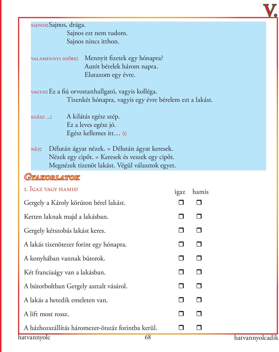 ) néz: Délután ágyat nézek. = Délután ágyat keresek. Nézek egy cipőt. = Keresek és veszek egy cipőt. Megnézek tizenöt lakást. Végül választok egyet. Gyakorlatok 1. Igaz vagy hamis?