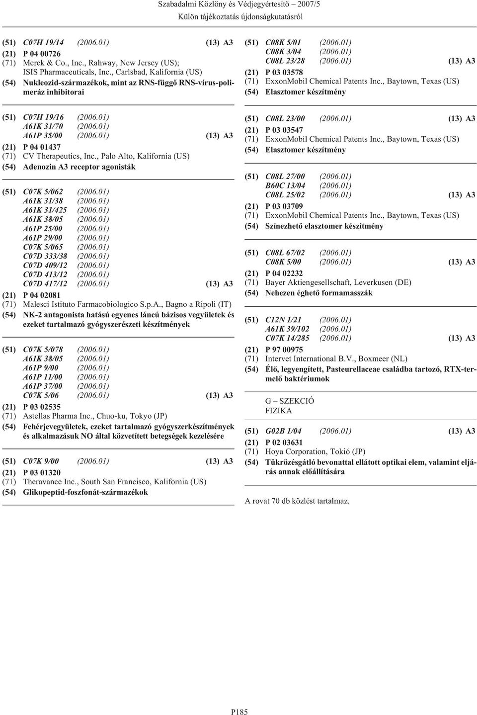 01) (13) A3 (21) P 03 03578 (71) ExxonMobil Chemical Patents Inc., Baytown, Texas (US) (54) Elasztomer készítmény (51) C07H 19/16 (2006.01) A61K 31/70 (2006.