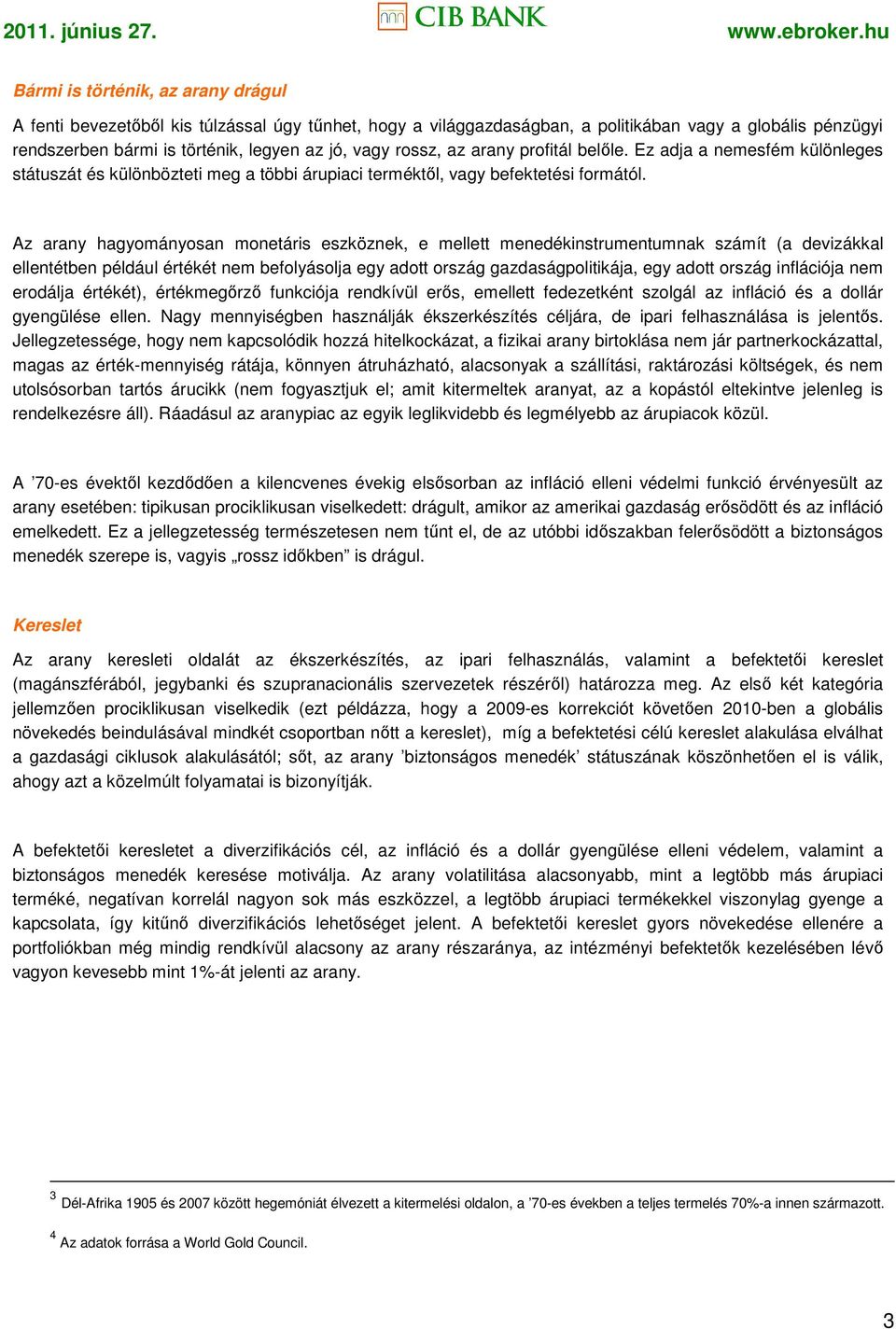 Az arany hagyományosan monetáris eszköznek, e mellett menedékinstrumentumnak számít (a devizákkal ellentétben például értékét nem befolyásolja egy adott ország gazdaságpolitikája, egy adott ország