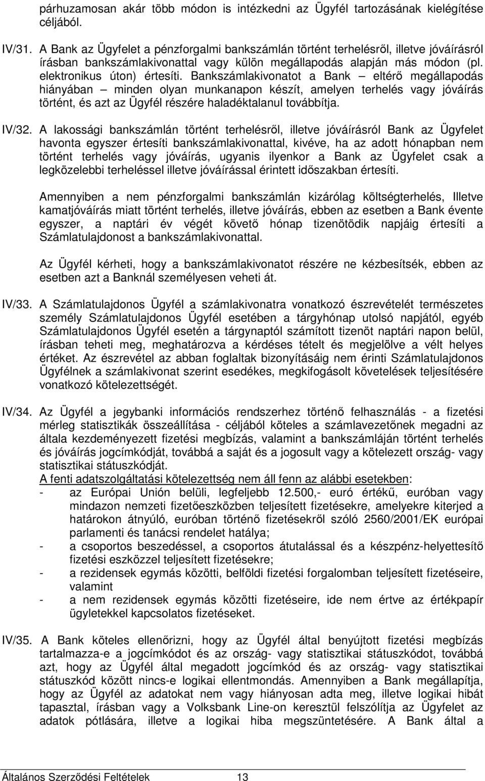 Bankszámlakivonatot a Bank eltérő megállapodás hiányában minden olyan munkanapon készít, amelyen terhelés vagy jóváírás történt, és azt az Ügyfél részére haladéktalanul továbbítja. IV/32.