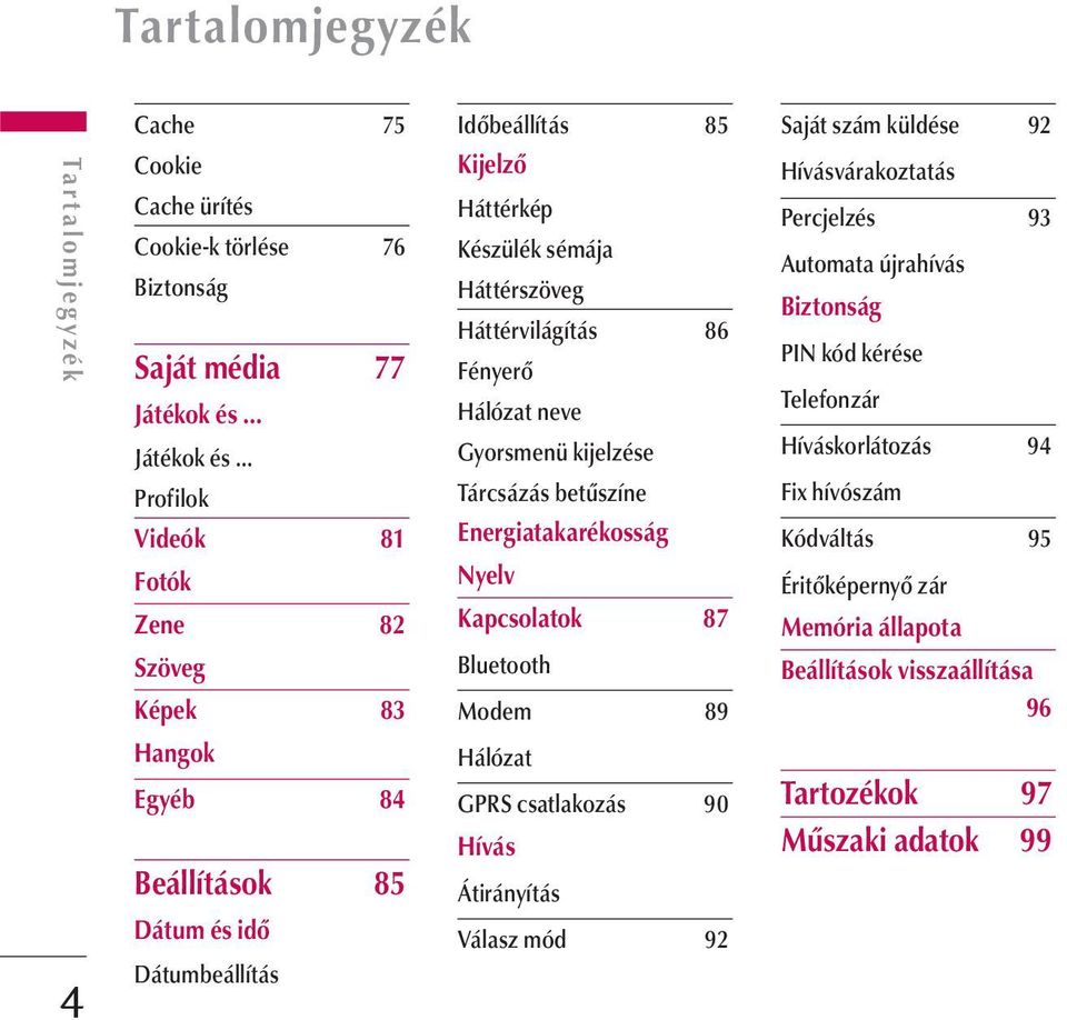 .. Profilok Videók 81 Fotók Zene 82 Szöveg Képek 83 Időbeállítás 85 Kijelző Háttérkép Készülék sémája Háttérszöveg Háttérvilágítás 86 Fényerő Hálózat neve Gyorsmenü kijelzése Tárcsázás