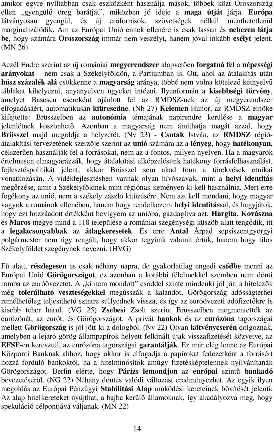 Ám az Európai Unió ennek ellenére is csak lassan és nehezen látja be, hogy számára Oroszország immár nem veszélyt, hanem jóval inkább esélyt jelent.